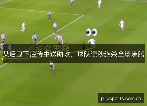 某后卫下底传中送助攻，球队读秒绝杀全场沸腾